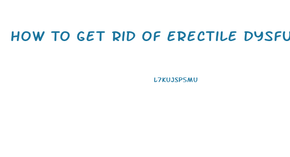 How To Get Rid Of Erectile Dysfunction