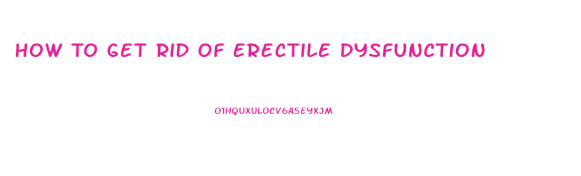 How To Get Rid Of Erectile Dysfunction