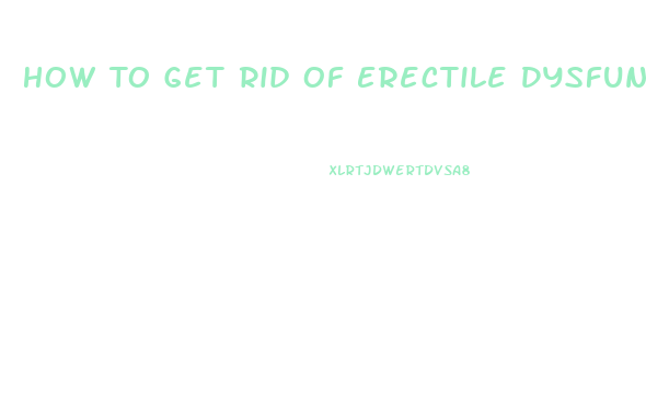 How To Get Rid Of Erectile Dysfunction