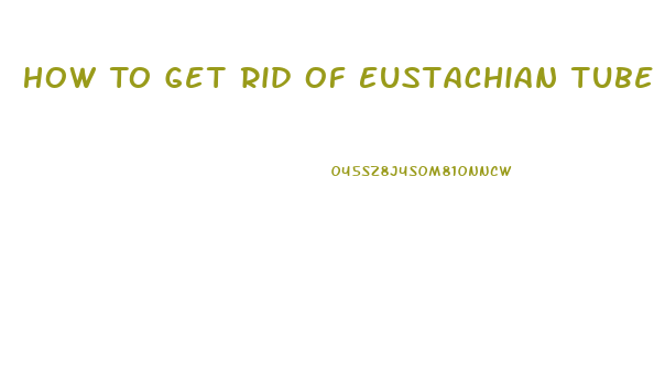 How To Get Rid Of Eustachian Tube Dysfunction