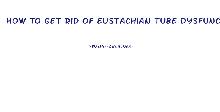 How To Get Rid Of Eustachian Tube Dysfunction