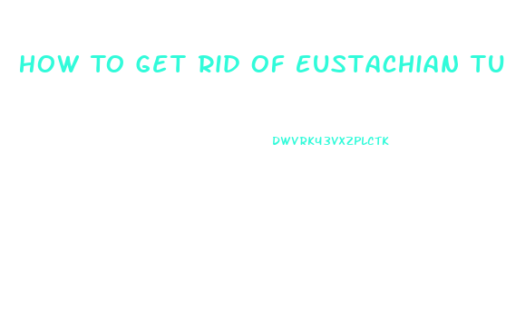 How To Get Rid Of Eustachian Tube Dysfunction