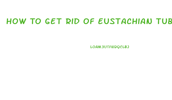 How To Get Rid Of Eustachian Tube Dysfunction