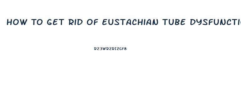 How To Get Rid Of Eustachian Tube Dysfunction