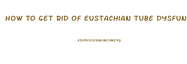 How To Get Rid Of Eustachian Tube Dysfunction