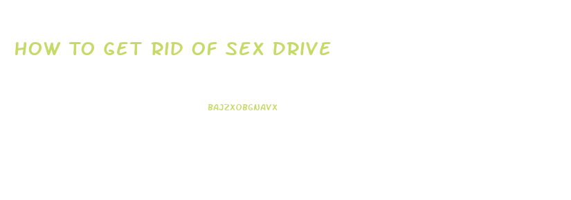 How To Get Rid Of Sex Drive