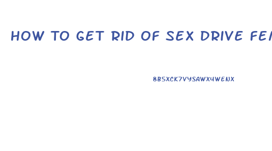 How To Get Rid Of Sex Drive Female