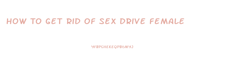 How To Get Rid Of Sex Drive Female