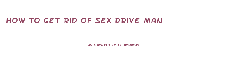 How To Get Rid Of Sex Drive Man