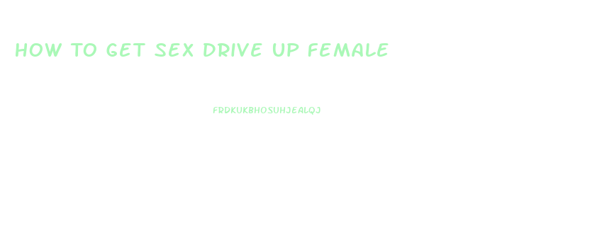 How To Get Sex Drive Up Female