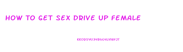 How To Get Sex Drive Up Female