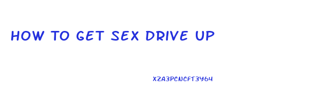 How To Get Sex Drive Up
