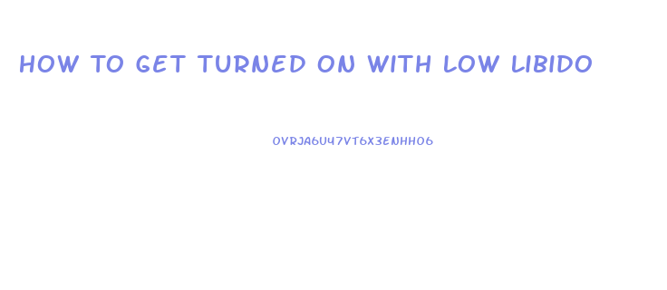 How To Get Turned On With Low Libido