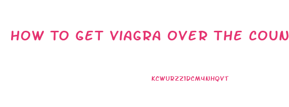 How To Get Viagra Over The Counter