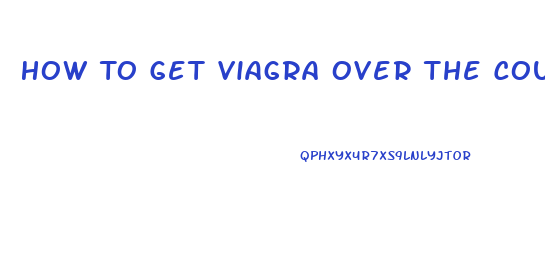 How To Get Viagra Over The Counter