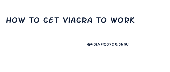 How To Get Viagra To Work