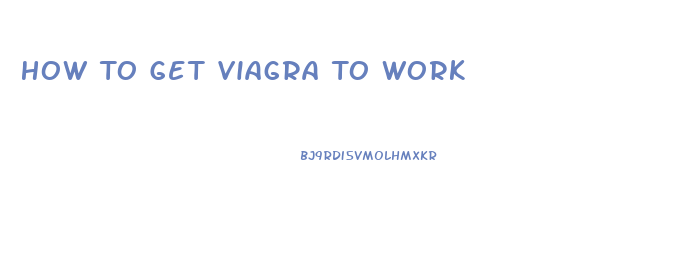 How To Get Viagra To Work