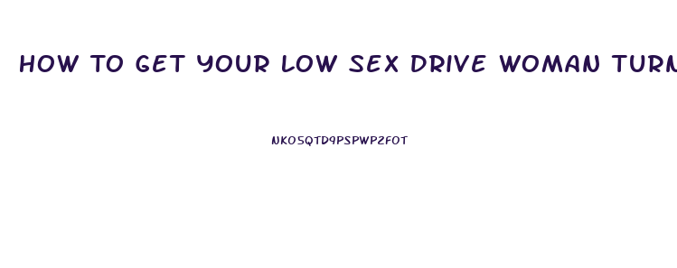 How To Get Your Low Sex Drive Woman Turned On
