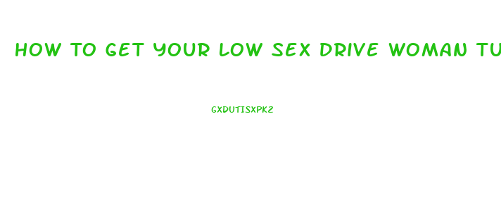 How To Get Your Low Sex Drive Woman Turned On