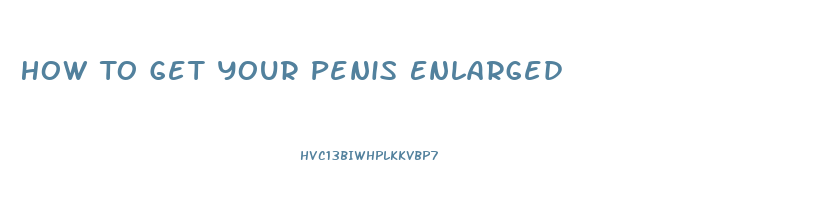 How To Get Your Penis Enlarged
