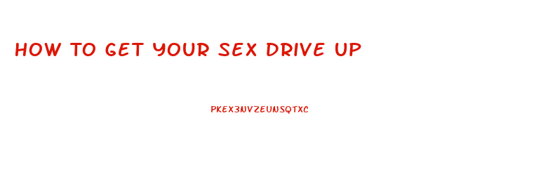 How To Get Your Sex Drive Up