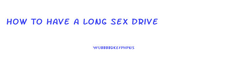 How To Have A Long Sex Drive