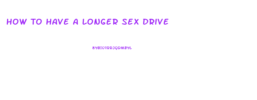 How To Have A Longer Sex Drive