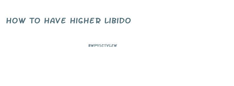 How To Have Higher Libido