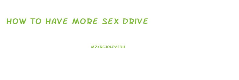 How To Have More Sex Drive