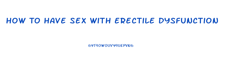 How To Have Sex With Erectile Dysfunction