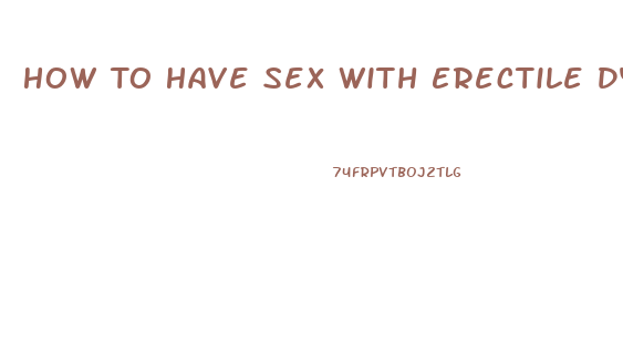 How To Have Sex With Erectile Dysfunction