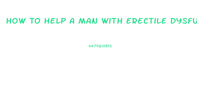 How To Help A Man With Erectile Dysfunction