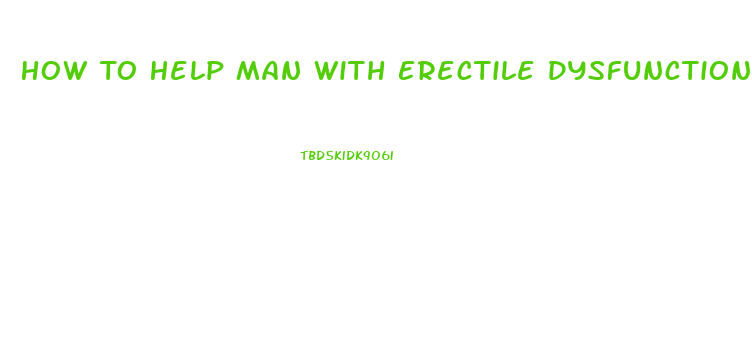 How To Help Man With Erectile Dysfunction