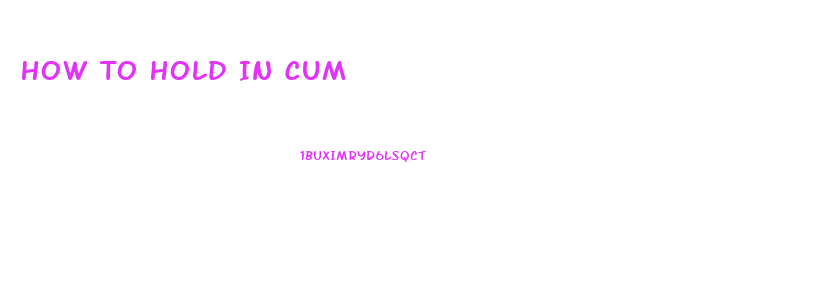 How To Hold In Cum