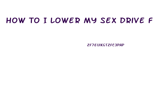 How To I Lower My Sex Drive F
