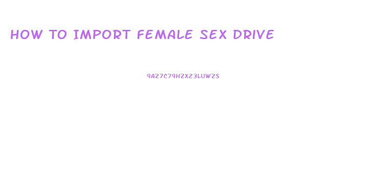 How To Import Female Sex Drive