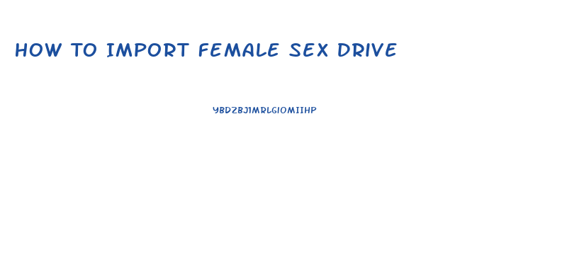 How To Import Female Sex Drive