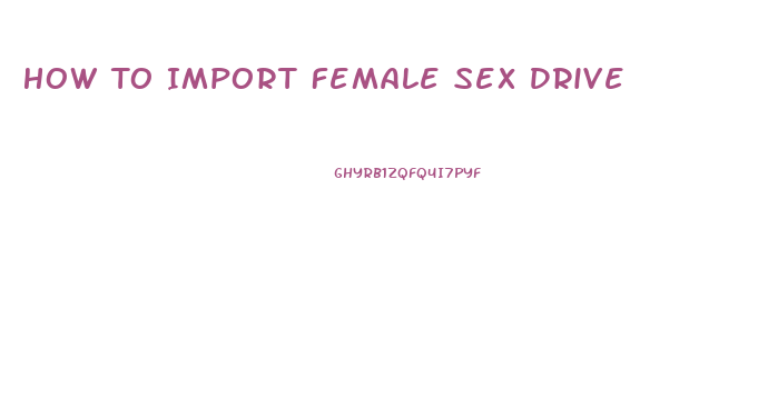 How To Import Female Sex Drive