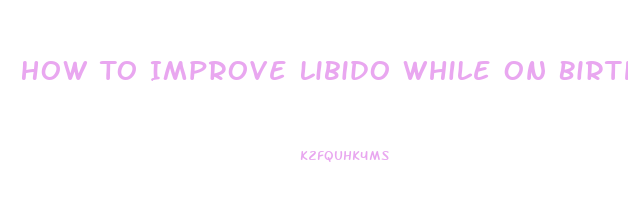 How To Improve Libido While On Birth Control
