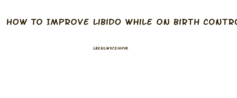 How To Improve Libido While On Birth Control