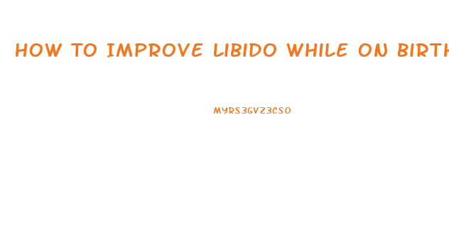 How To Improve Libido While On Birth Control