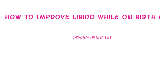 How To Improve Libido While On Birth Control