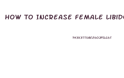 How To Increase Female Libido Quickly