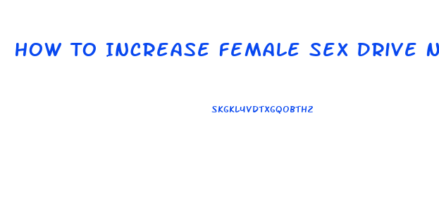 How To Increase Female Sex Drive Naturally