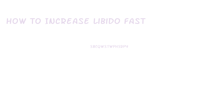 How To Increase Libido Fast