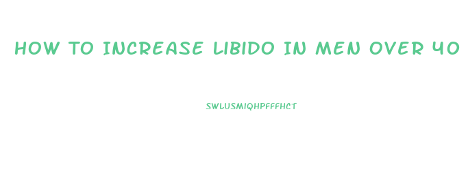 How To Increase Libido In Men Over 40