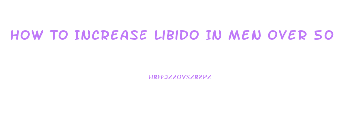 How To Increase Libido In Men Over 50