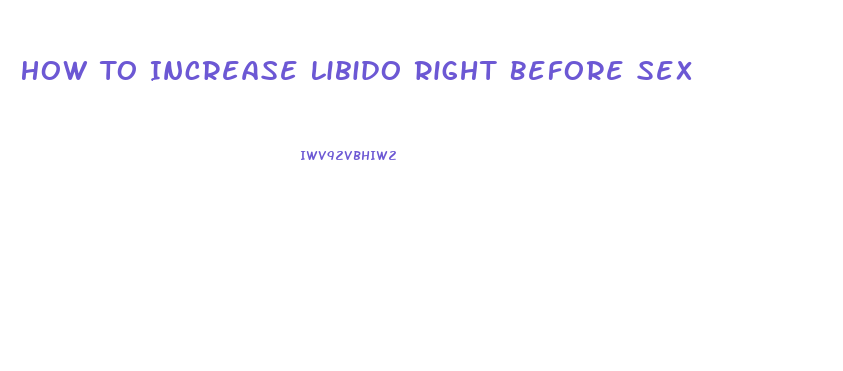 How To Increase Libido Right Before Sex