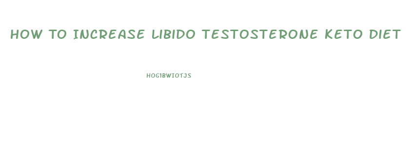 How To Increase Libido Testosterone Keto Diet