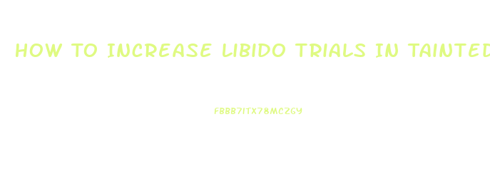 How To Increase Libido Trials In Tainted Space